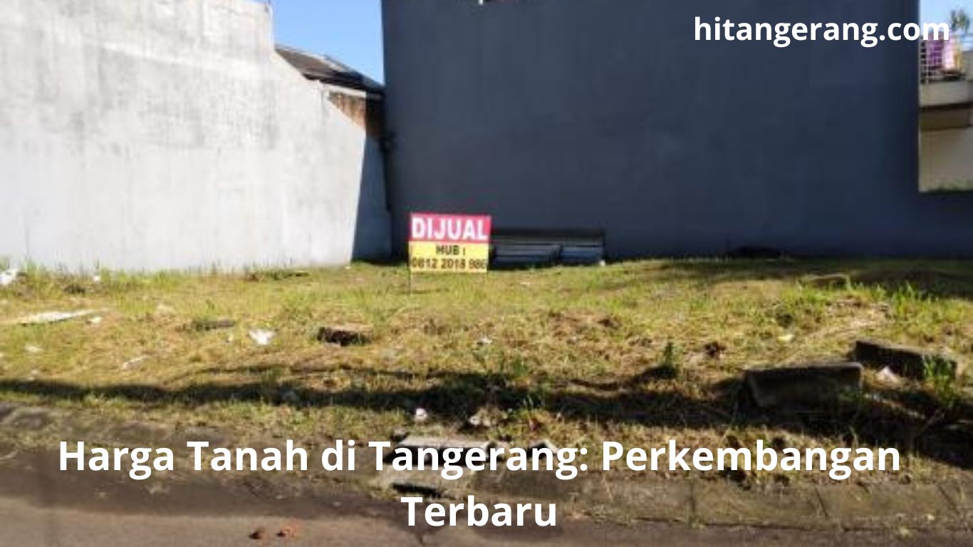 Harga Tanah di Tangerang: Perkembangan Terbaru